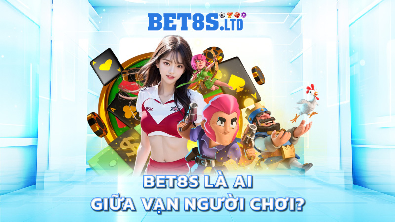 BET8S là ai giữa vạn người chơi?