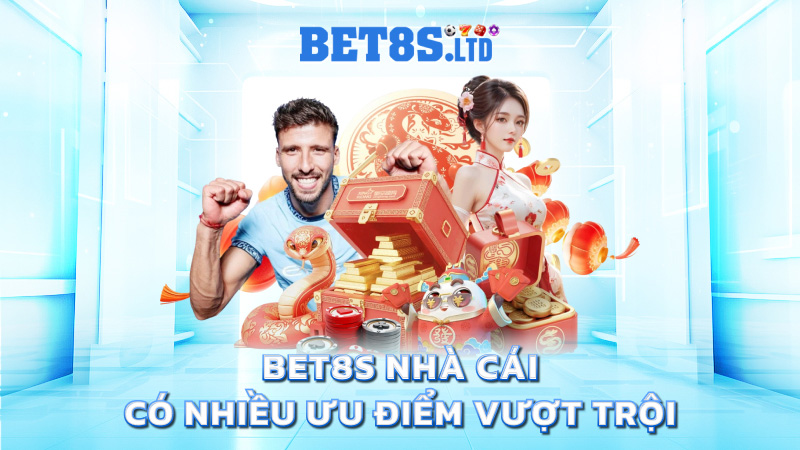 Bet8s nhà cái có nhiều ưu điểm vượt trội